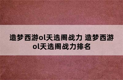 造梦西游ol天选阁战力 造梦西游ol天选阁战力排名